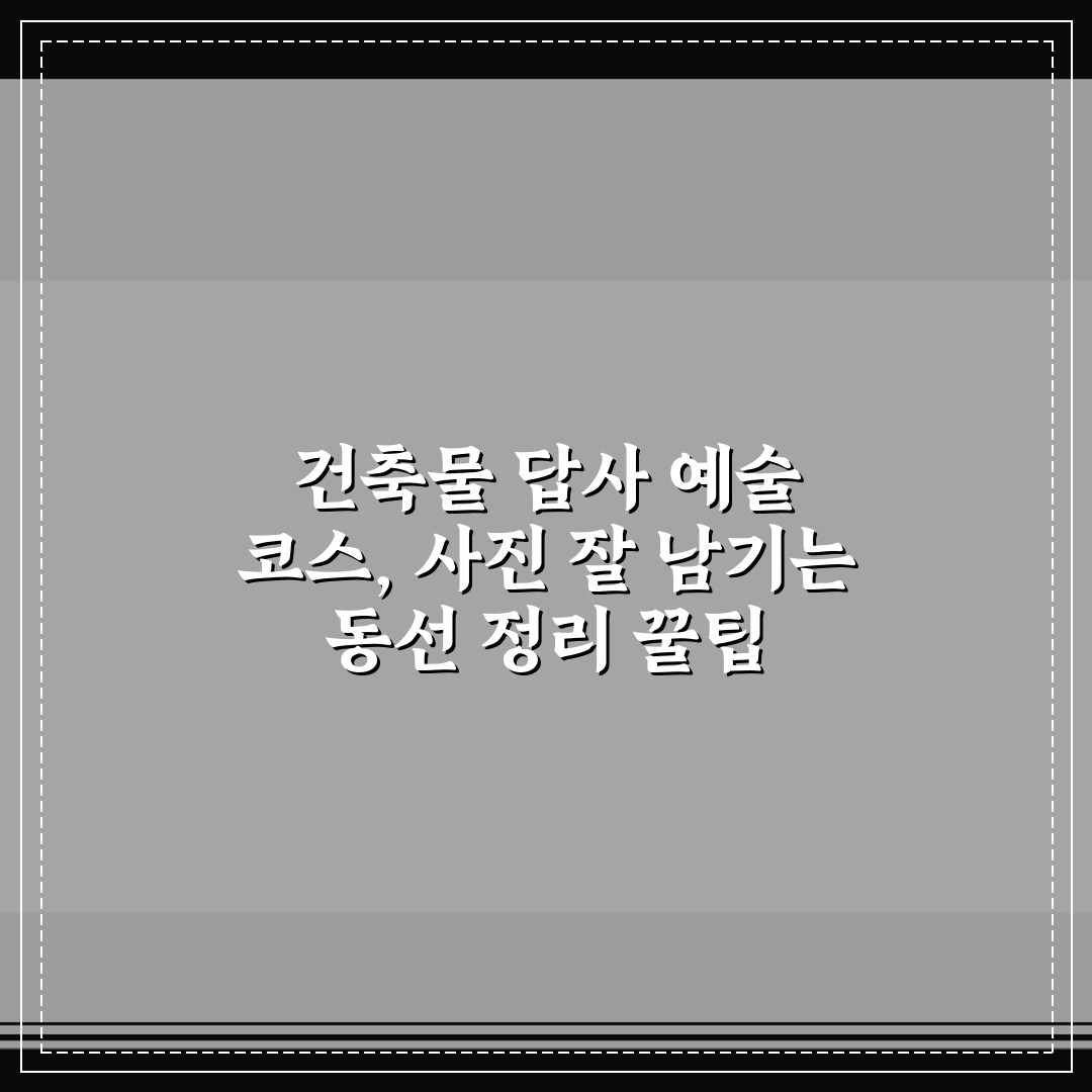 건축물 답사 예술 코스, 사진 잘 남기는 동선 정리 꿀팁