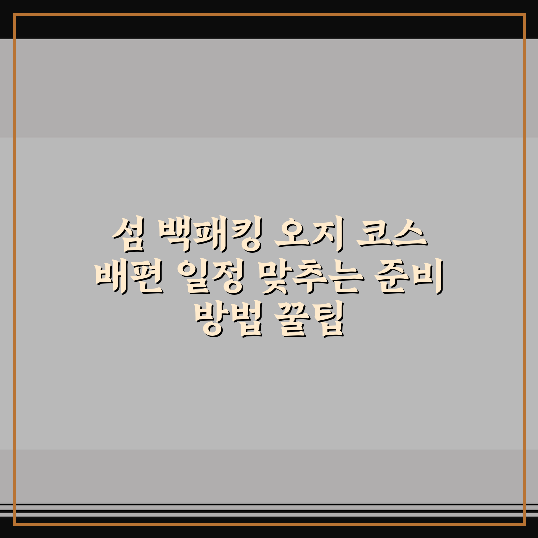 섬 백패킹 오지 코스 배편 일정 맞추는 준비 방법 꿀팁