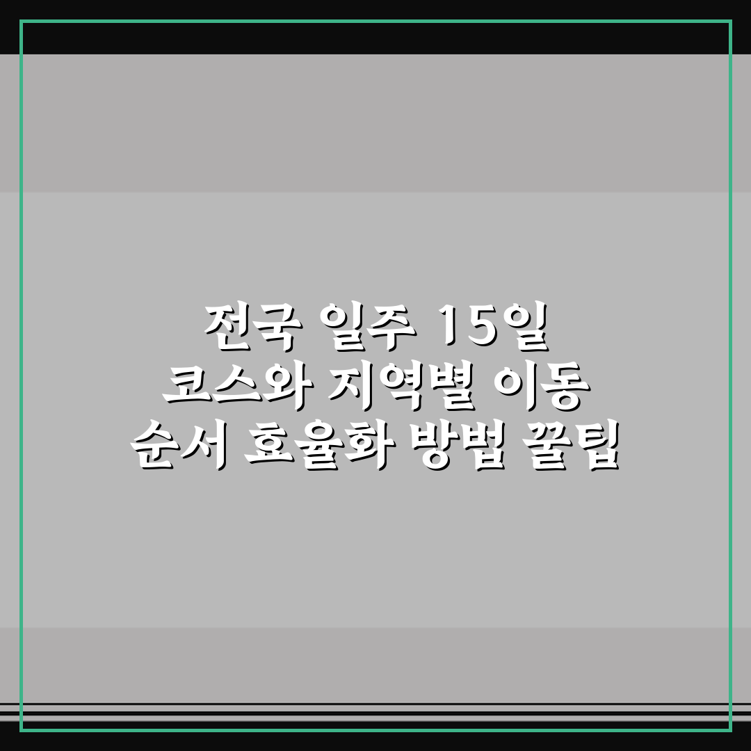 전국 일주 15일 코스와 지역별 이동 순서 효율화 방법 꿀팁