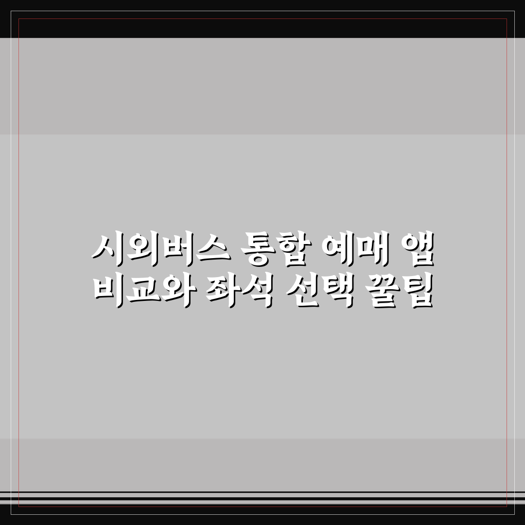 시외버스 통합 예매 앱 비교와 좌석 선택 꿀팁