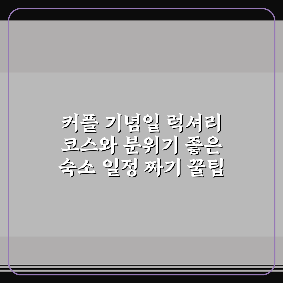 커플 기념일 럭셔리 코스와 분위기 좋은 숙소 일정 짜기 꿀팁