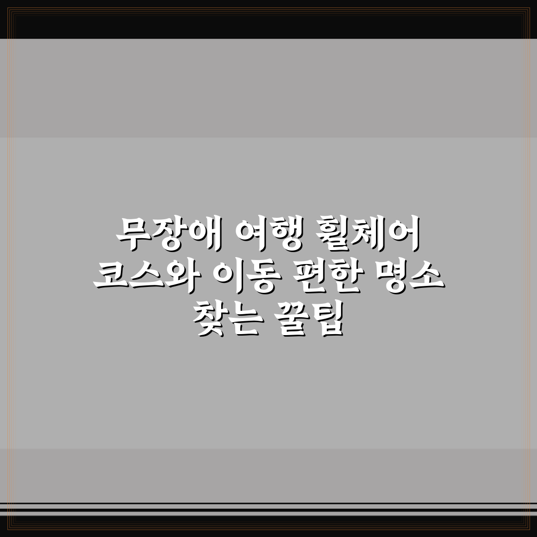 무장애 여행 휠체어 코스와 이동 편한 명소 찾는 꿀팁