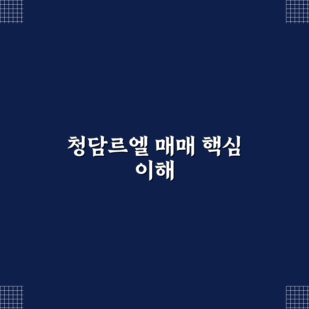 청담르엘 매매 꿀팁과 주요 정보 정리