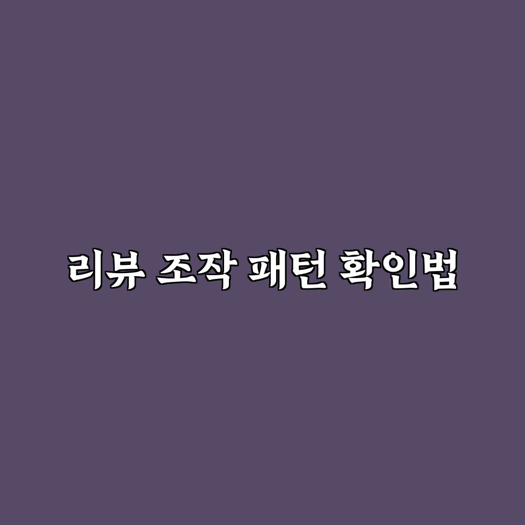 리뷰 조작 의심되는 패턴과 사진 확인법 직접 써본 후기