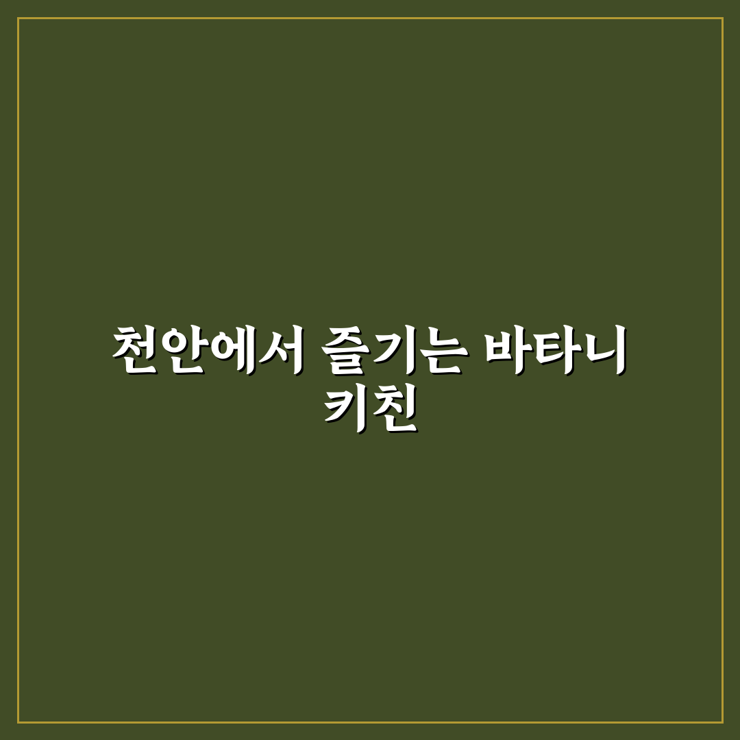 천안 바타니 키친 방문 전 알아두면 좋은 꿀팁 정리