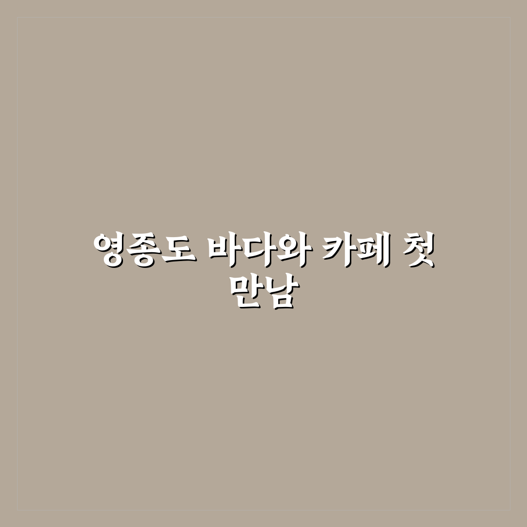 인천 영종도 카페 코스와 바다 뷰 드라이브 동선 직접 써본 후기
