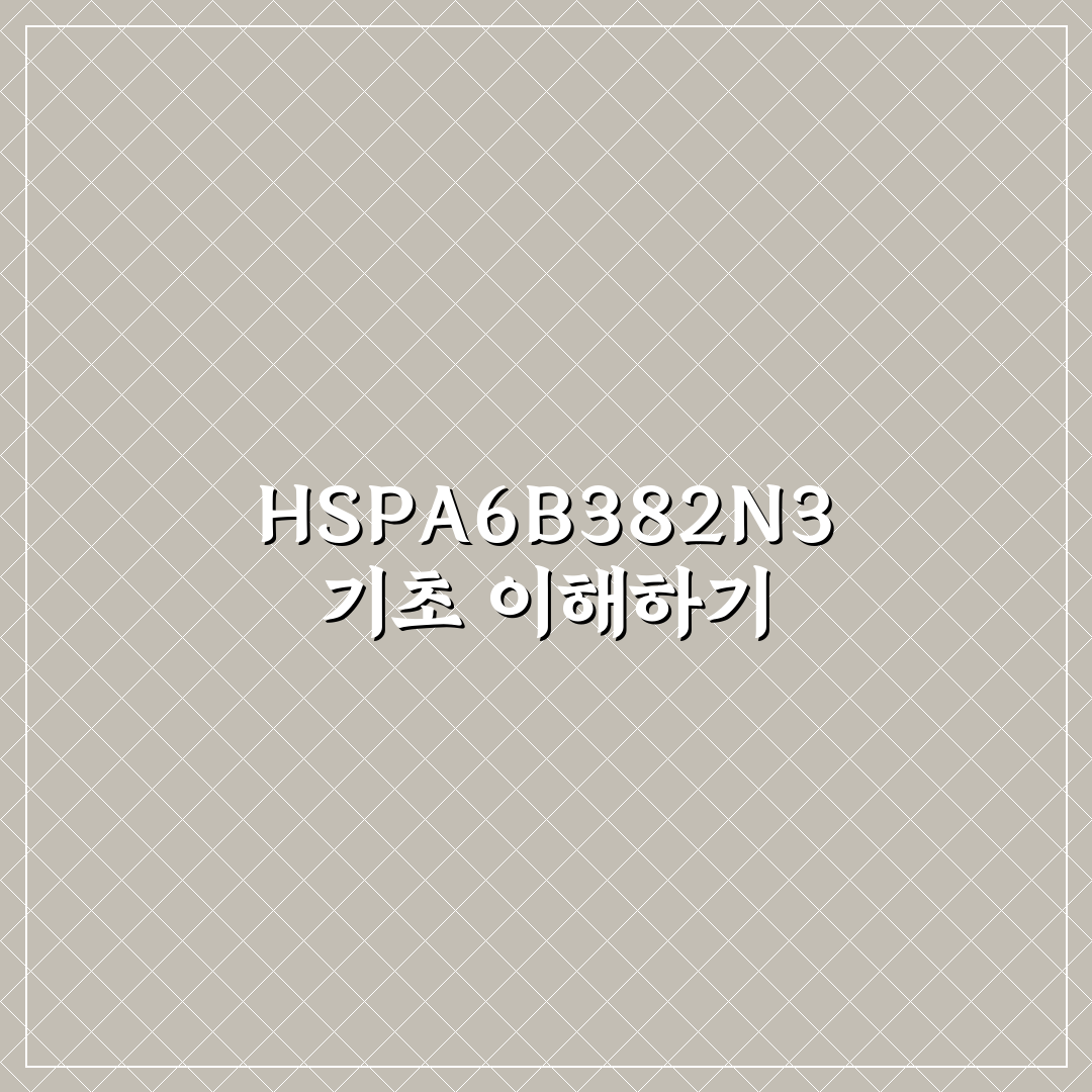 HSPA6B382N3 사용법과 핵심 꿀팁 공유하기