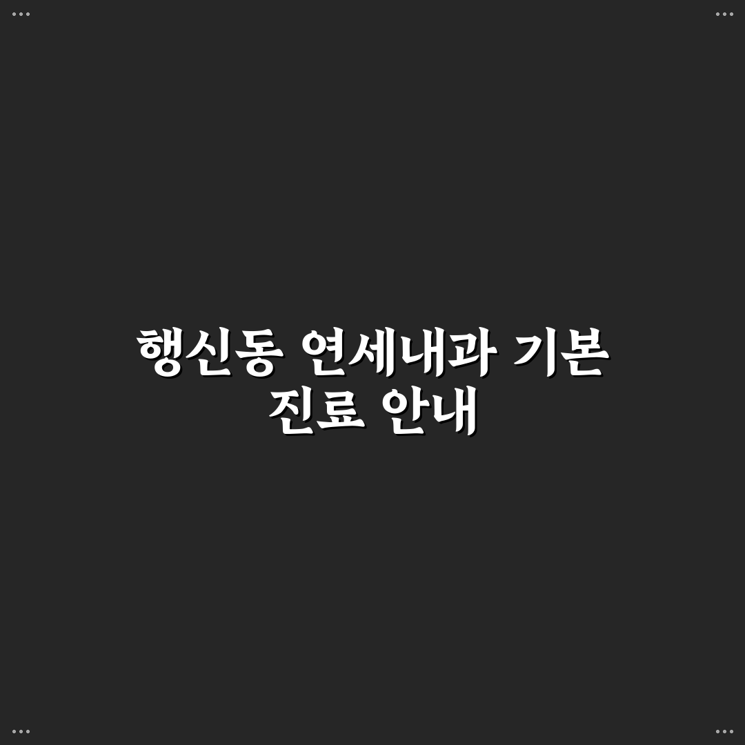 행신동 연세내과 방문 전 꼭 알아야 할 기본 정보 공유