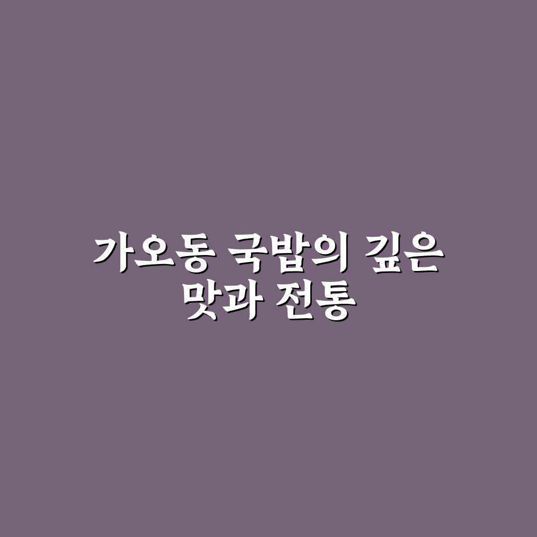 가오동 국밥 맛과 특징 꿀팁 함께 알려드려요