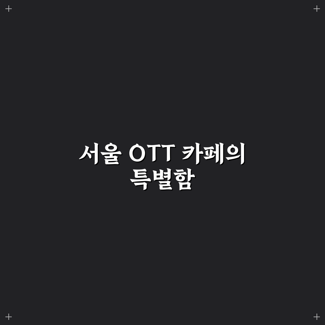 ott 카페 서울 방문 꿀팁과 인기 공간 정리
