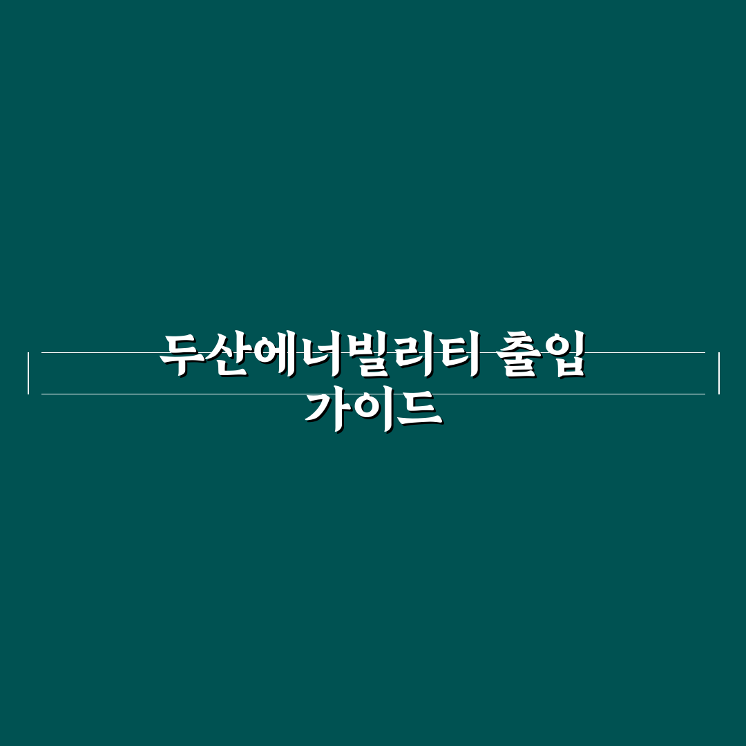 두산에너빌리티 출입신청 방법과 꿀팁 공유