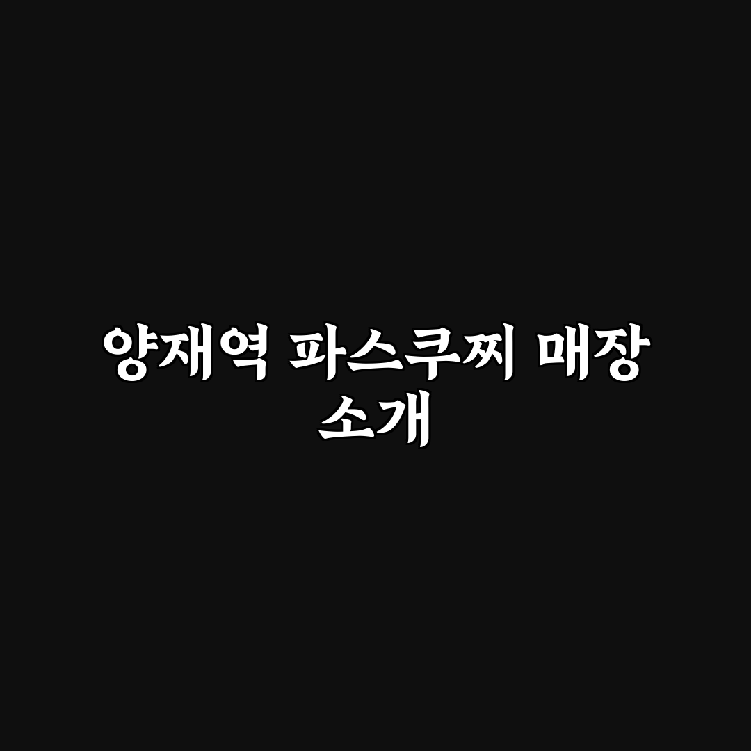 양재역 파스쿠찌 이용 꿀팁과 방문 후기 공유