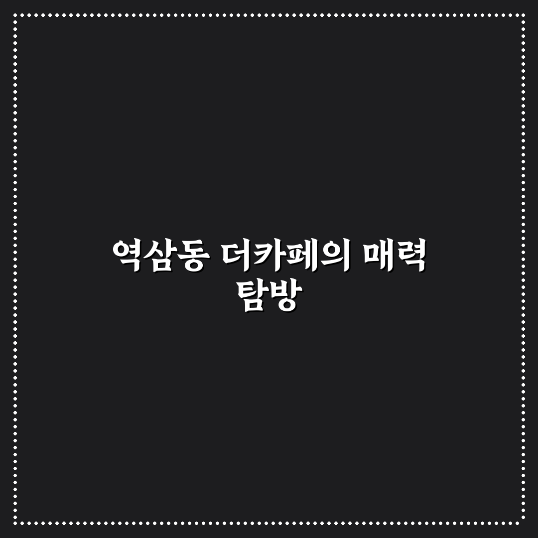 역삼동 더카페 이용 꿀팁과 분위기 완벽 정리