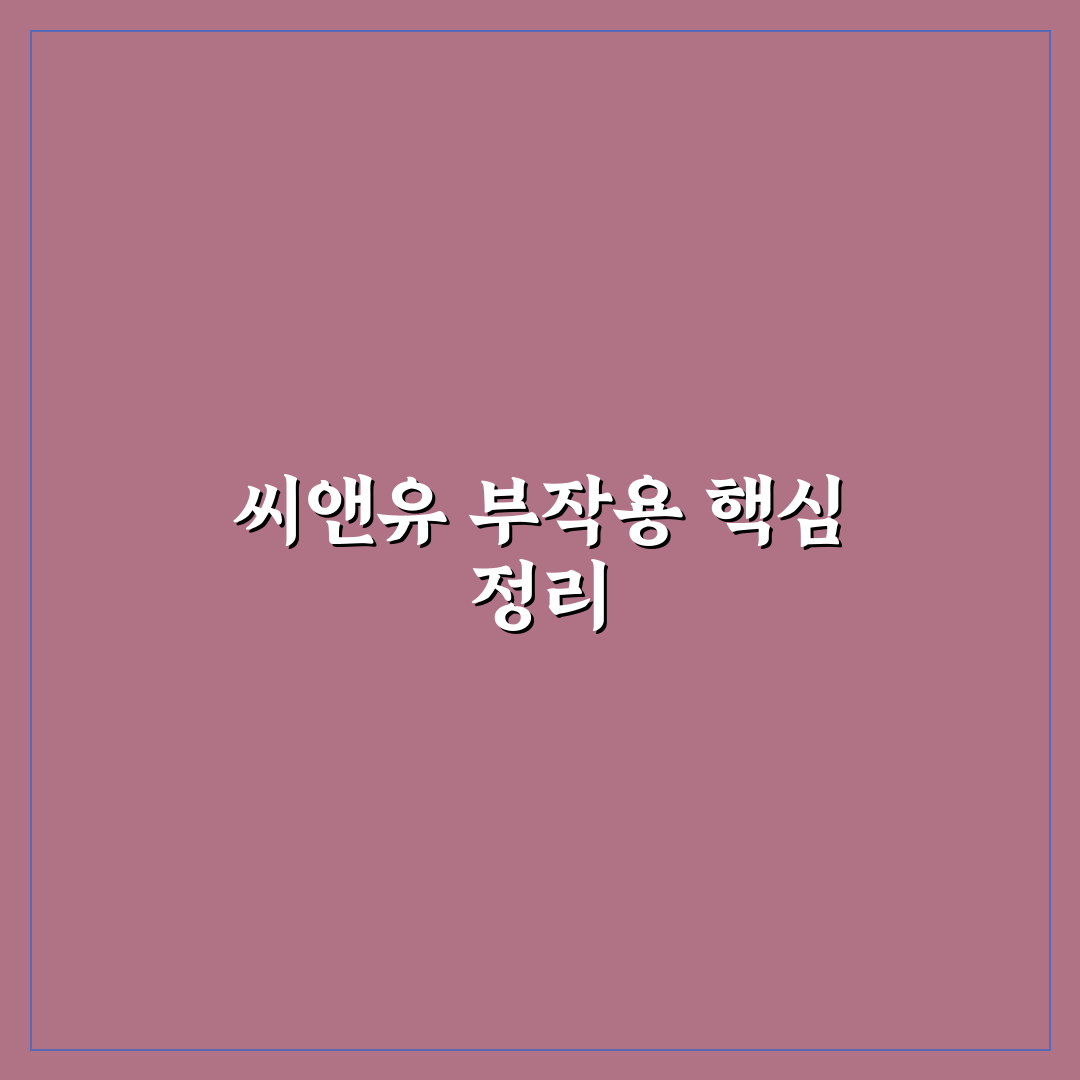 씨앤유 캡슐 부작용 정리 초보자도 쉽게 이해하기