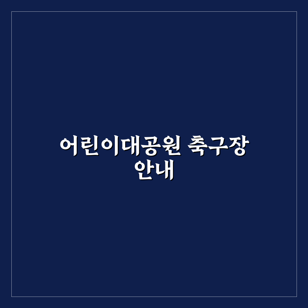 어린이대공원 축구장 이용 꿀팁과 시설 정보 정리