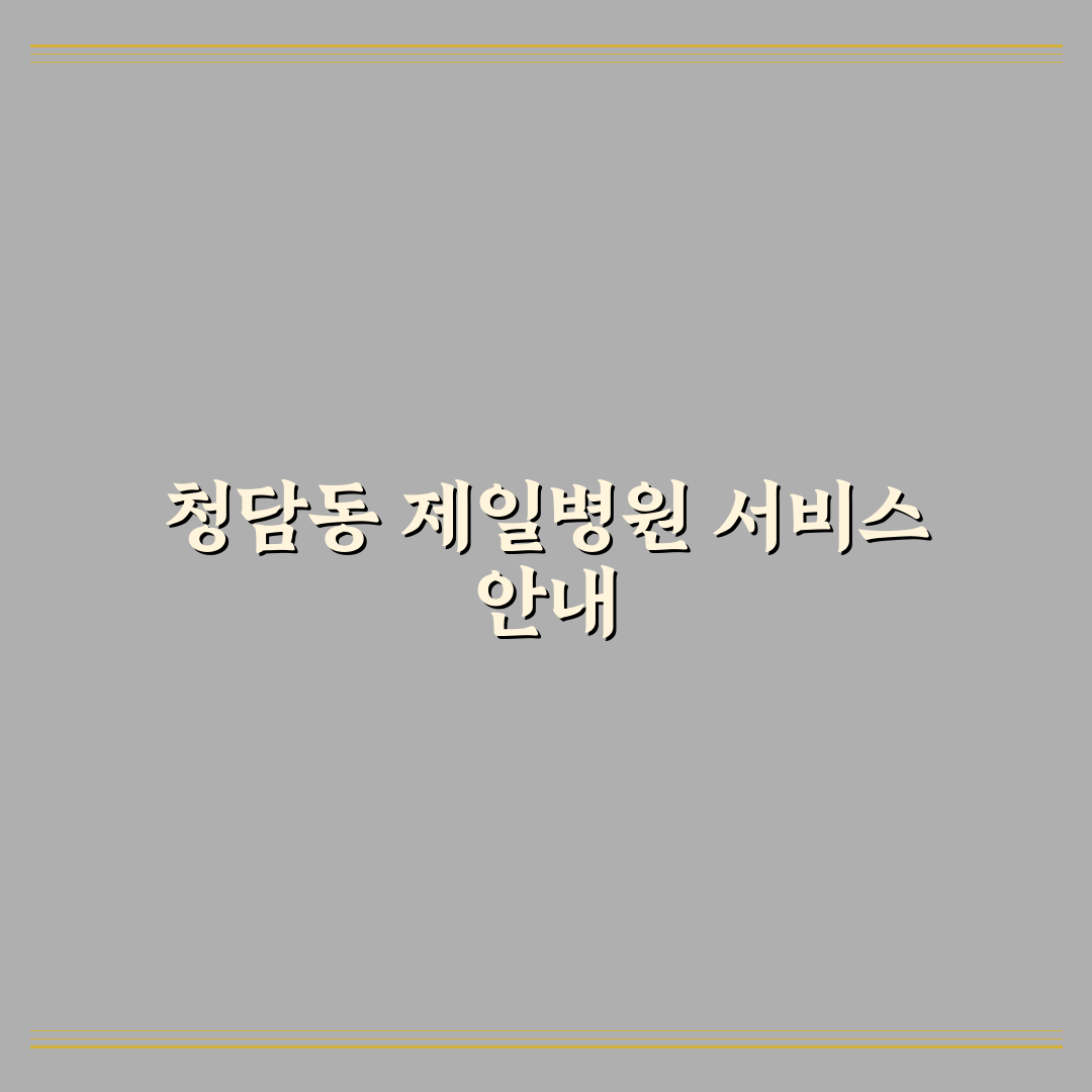 청담동 제일병원 이용 방법과 후기 정리