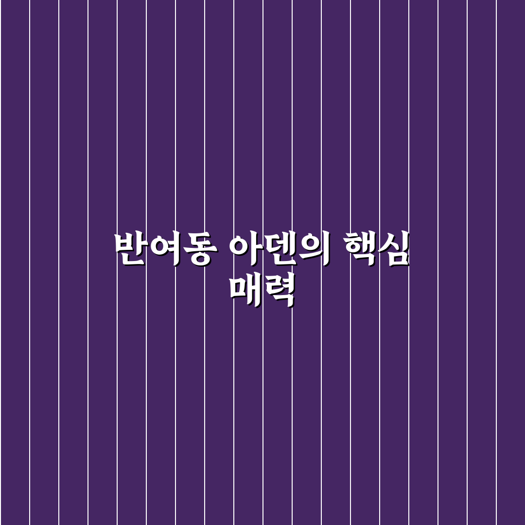 반여동 아덴 입주 전 꿀팁과 주요 정보 정리