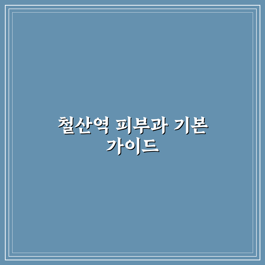 철산역 새하얀 피부과 방문 전 알아야 할 꿀팁 정리