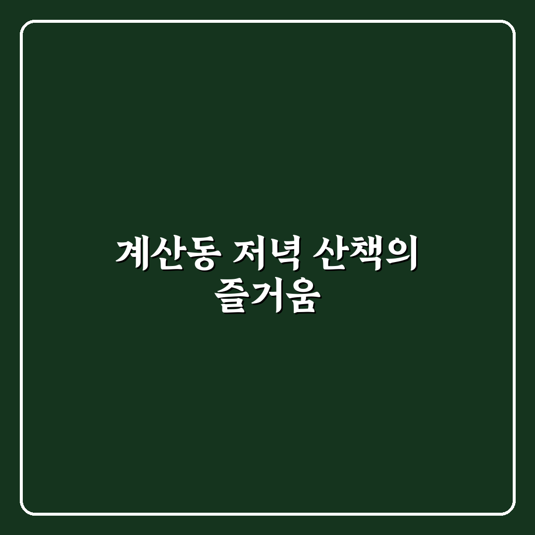 계산동 저녁산책 추천하는 코스와 꿀팁 정리