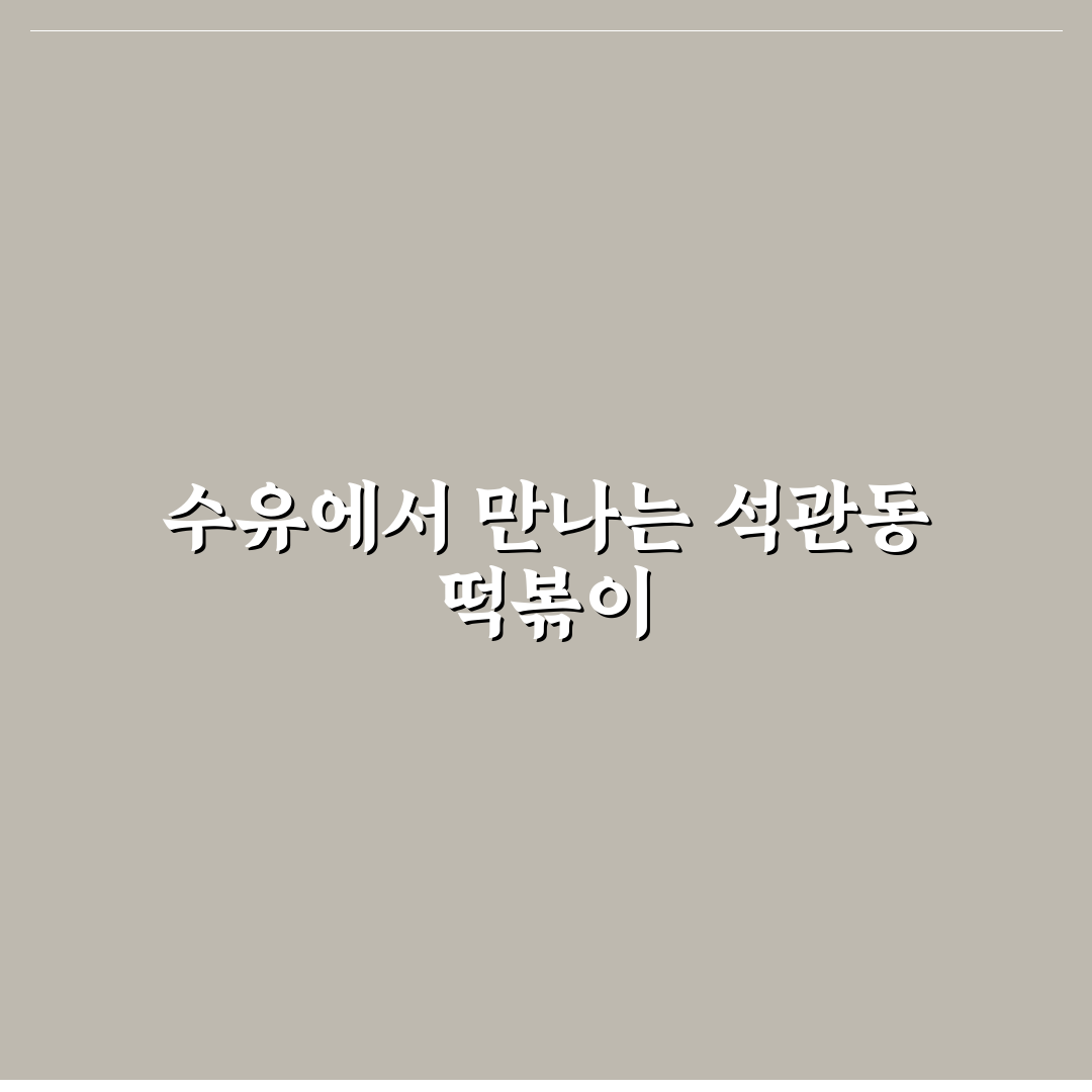 석관동 떡볶이 수유 맛집 추천과 방문 꿀팁 알려드려요