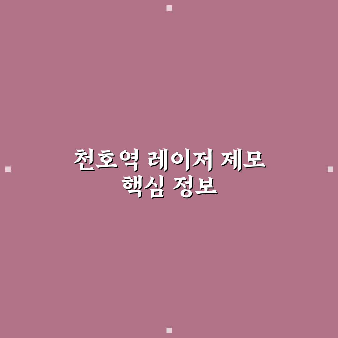 천호역 레이저제모 방법과 꿀팁 쉽게 알려드려요