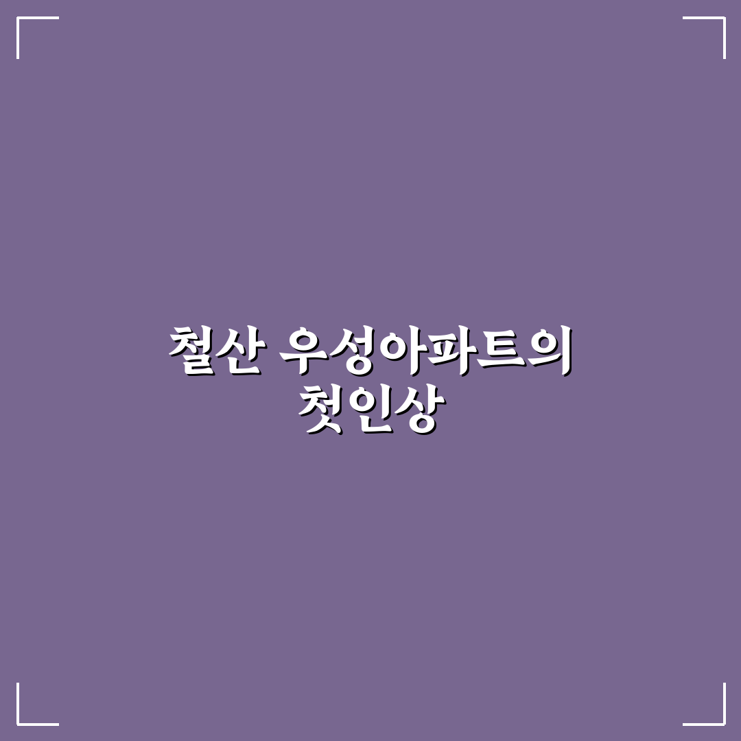 철산 우성아파트 방문 후기, 실제 생활은 어떨까