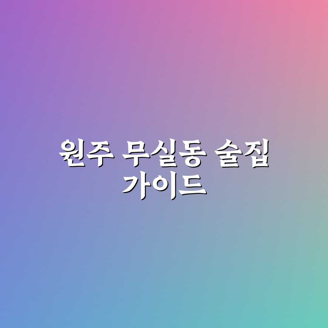 원주 무실동 술집 추천과 꿀팁 쉽게 알려드려요